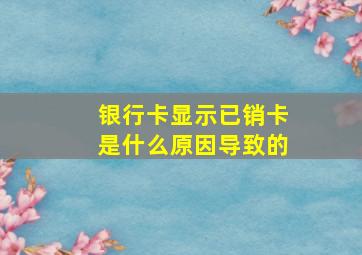 银行卡显示已销卡是什么原因导致的