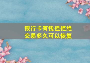 银行卡有钱但拒绝交易多久可以恢复