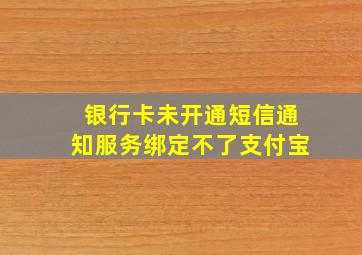 银行卡未开通短信通知服务绑定不了支付宝