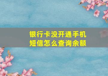 银行卡没开通手机短信怎么查询余额