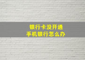 银行卡没开通手机银行怎么办