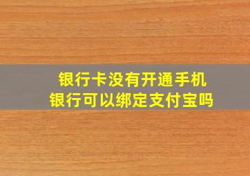 银行卡没有开通手机银行可以绑定支付宝吗