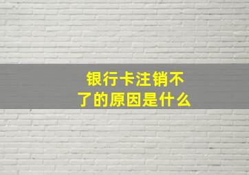 银行卡注销不了的原因是什么