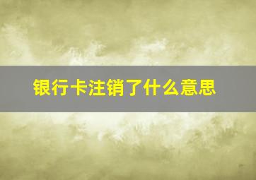 银行卡注销了什么意思