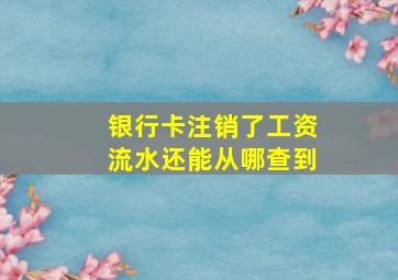 银行卡注销了工资流水还能从哪查到