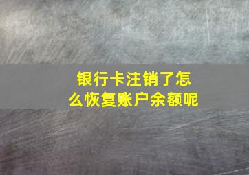 银行卡注销了怎么恢复账户余额呢