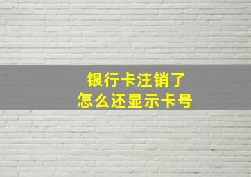 银行卡注销了怎么还显示卡号