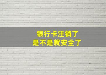 银行卡注销了是不是就安全了