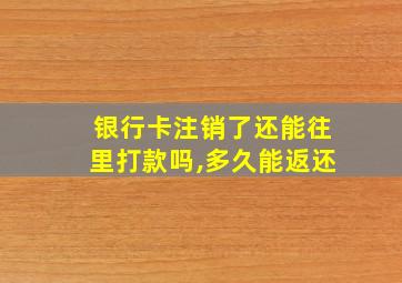 银行卡注销了还能往里打款吗,多久能返还