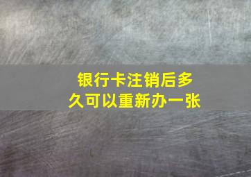 银行卡注销后多久可以重新办一张