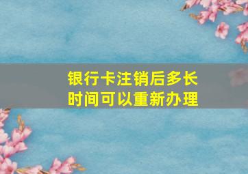 银行卡注销后多长时间可以重新办理