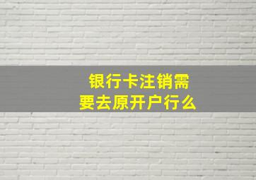 银行卡注销需要去原开户行么