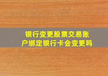 银行变更股票交易账户绑定银行卡会变更吗