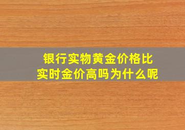 银行实物黄金价格比实时金价高吗为什么呢