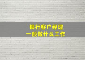 银行客户经理一般做什么工作