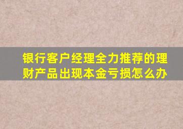 银行客户经理全力推荐的理财产品出现本金亏损怎么办