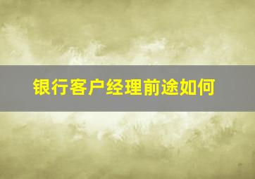 银行客户经理前途如何