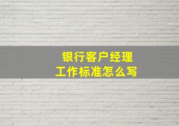 银行客户经理工作标准怎么写