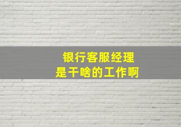 银行客服经理是干啥的工作啊