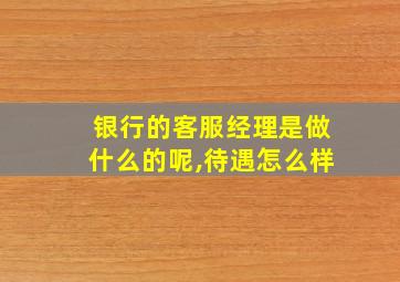 银行的客服经理是做什么的呢,待遇怎么样