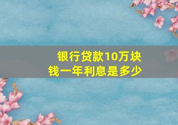 银行贷款10万块钱一年利息是多少