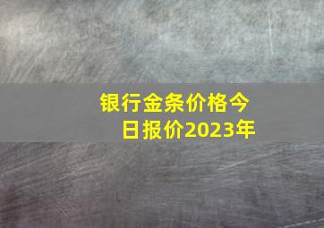 银行金条价格今日报价2023年