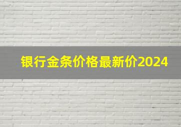 银行金条价格最新价2024