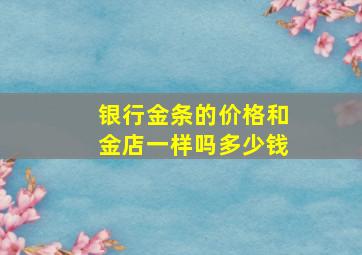 银行金条的价格和金店一样吗多少钱