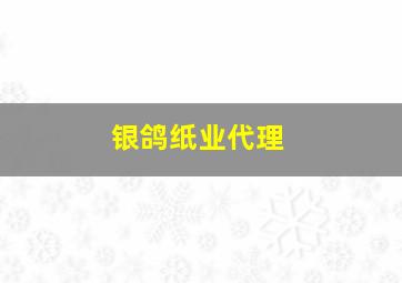 银鸽纸业代理