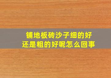 铺地板砖沙子细的好还是粗的好呢怎么回事