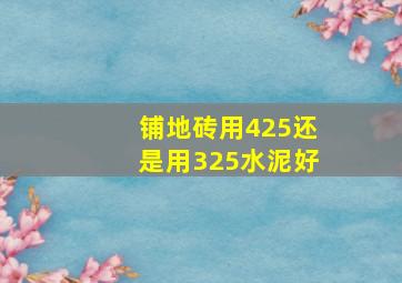 铺地砖用425还是用325水泥好