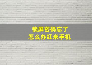 锁屏密码忘了怎么办红米手机