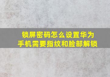 锁屏密码怎么设置华为手机需要指纹和脸部解锁