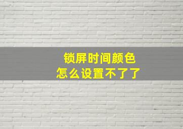 锁屏时间颜色怎么设置不了了