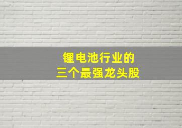 锂电池行业的三个最强龙头股