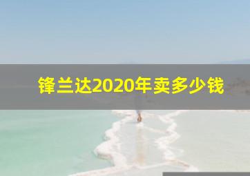 锋兰达2020年卖多少钱