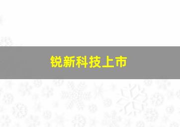 锐新科技上市