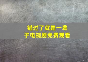 错过了就是一辈子电视剧免费观看