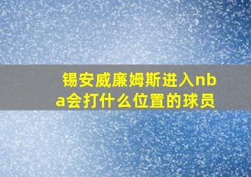 锡安威廉姆斯进入nba会打什么位置的球员