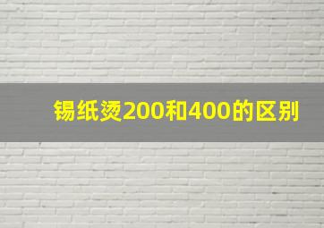 锡纸烫200和400的区别