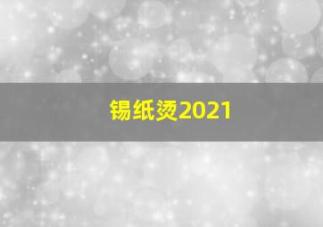 锡纸烫2021