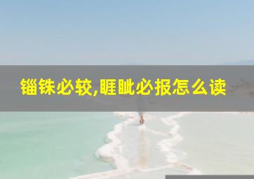 锱铢必较,睚眦必报怎么读