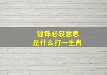 锱铢必较意思是什么打一生肖