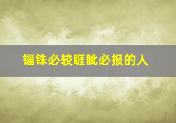 锱铢必较睚眦必报的人