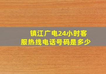 镇江广电24小时客服热线电话号码是多少