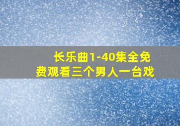 长乐曲1-40集全免费观看三个男人一台戏