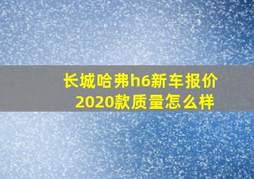 长城哈弗h6新车报价2020款质量怎么样