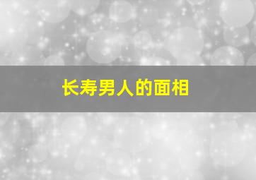 长寿男人的面相