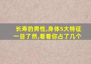 长寿的男性,身体5大特征一目了然,看看你占了几个