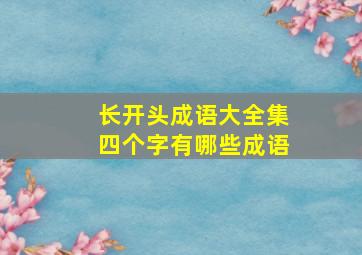 长开头成语大全集四个字有哪些成语